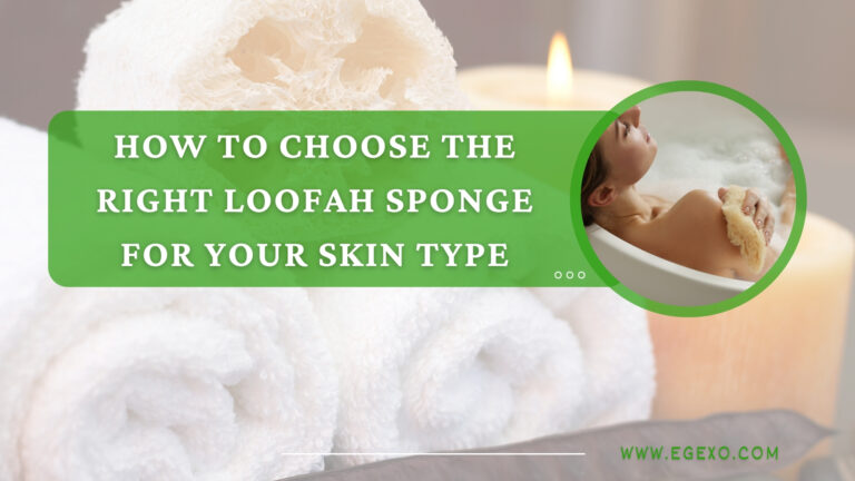 How to Choose the Right Loofah Sponge for Your Skin Type | 2025 Guide | Egexo