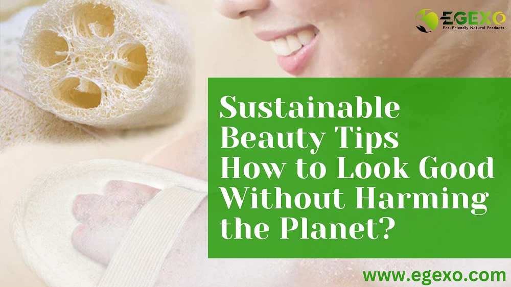 Sustainable Beauty Tips: How to Look Good Without Harming the Planet