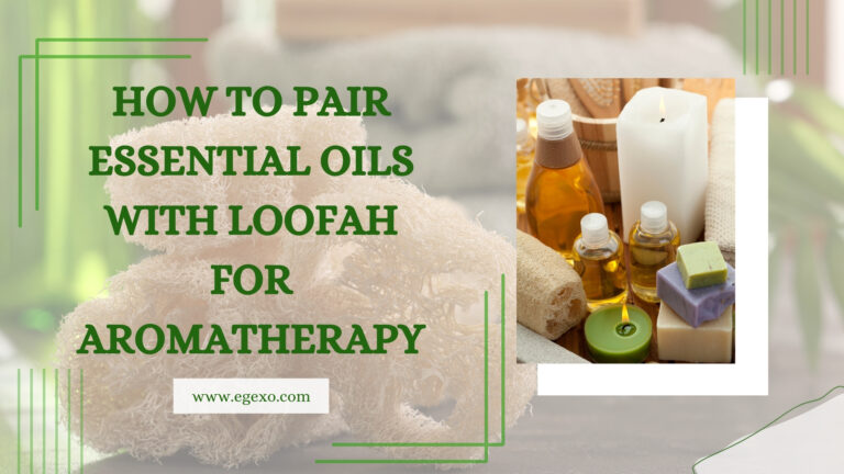 How to Pair Essential Oils with Loofah for Aromatherapy 2026 Egexo